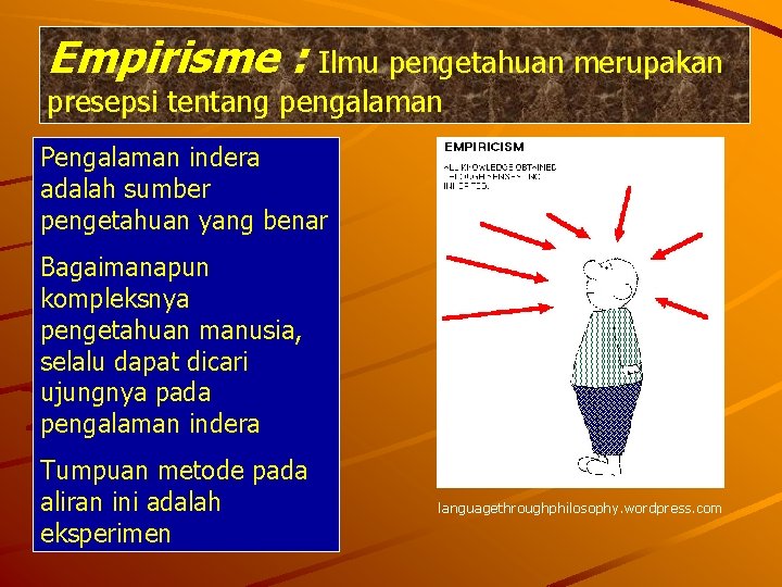 Empirisme : Ilmu pengetahuan merupakan presepsi tentang pengalaman Pengalaman indera adalah sumber pengetahuan yang