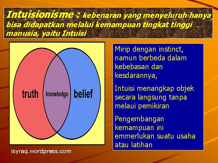 Intuisionisme : kebenaran yang menyeluruh hanya bisa didapatkan melalui kemampuan tingkat tinggi manusia, yaitu