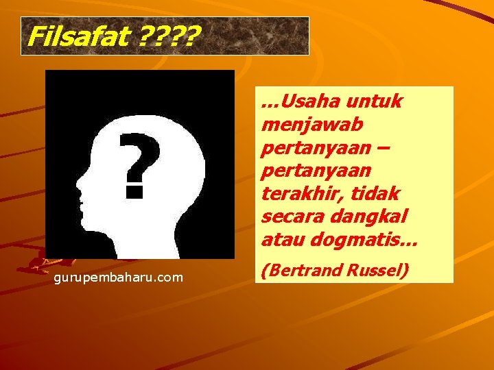 Filsafat ? ? …Usaha untuk menjawab pertanyaan – pertanyaan terakhir, tidak secara dangkal atau