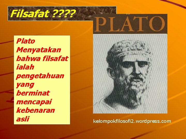 Filsafat ? ? Plato Menyatakan bahwa filsafat ialah pengetahuan yang berminat mencapai kebenaran asli