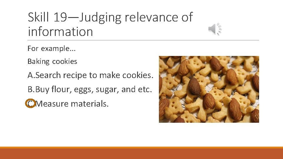 Skill 19—Judging relevance of information For example. . . Baking cookies A. Search recipe
