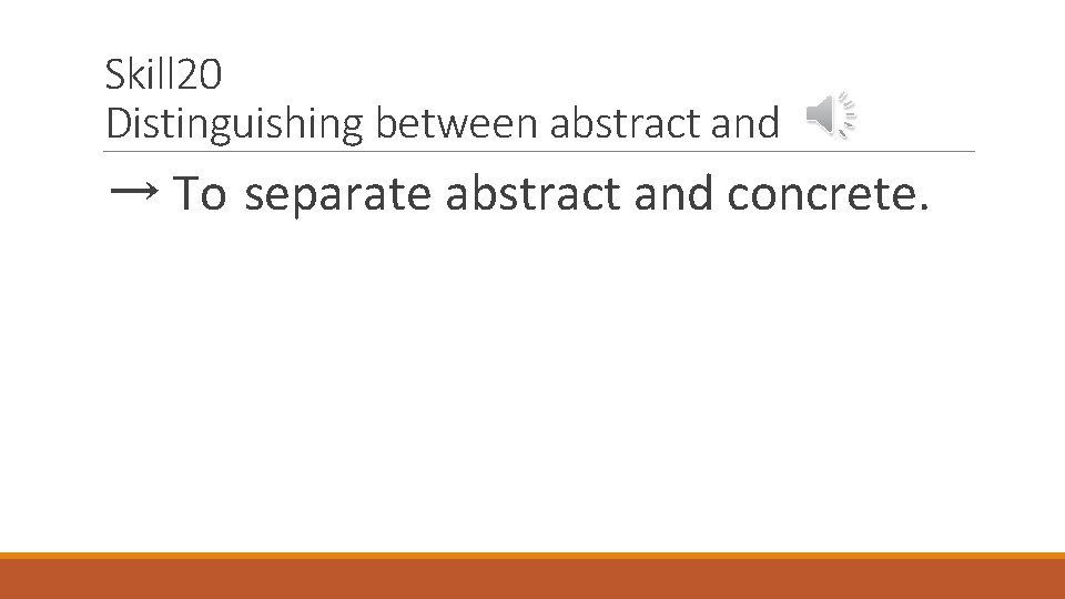 Skill 20 Distinguishing between abstract and → To separate abstract and concrete. 