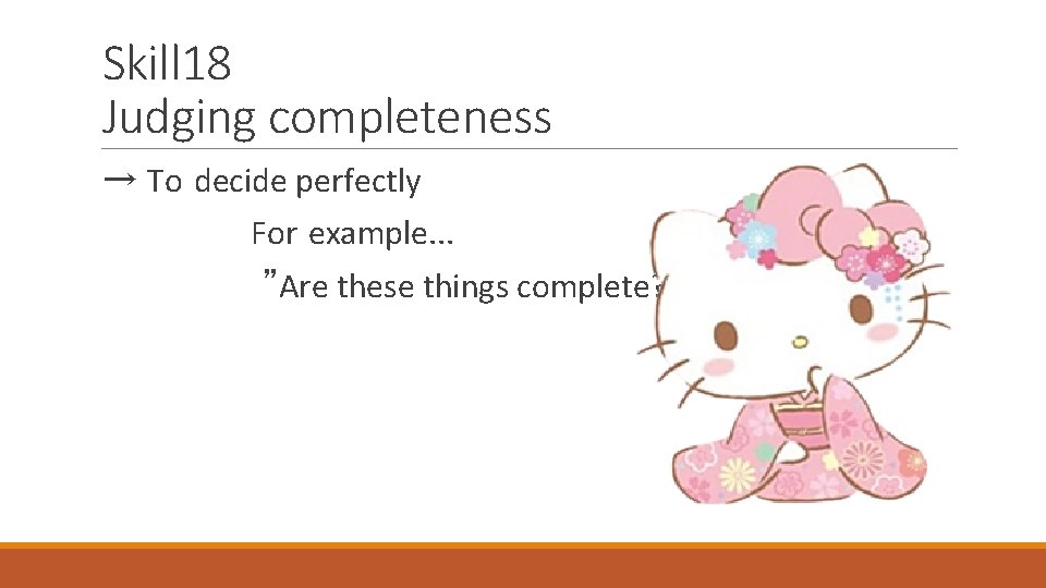 Skill 18 Judging completeness → To decide perfectly For example. . . ”Are these