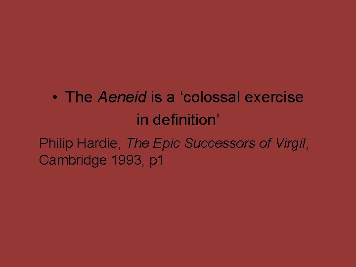  • The Aeneid is a ‘colossal exercise in definition’ Philip Hardie, The Epic