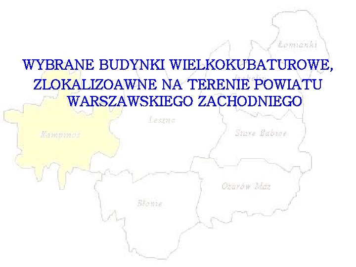 WYBRANE BUDYNKI WIELKOKUBATUROWE, ZLOKALIZOAWNE NA TERENIE POWIATU WARSZAWSKIEGO ZACHODNIEGO WYBRANE BUDYNKI WIELKOKUBATUROWE, ZLOKALIZOAWNE NA TERENIE POWIATU WARSZAWSKIEGO ZACHODNIEGO