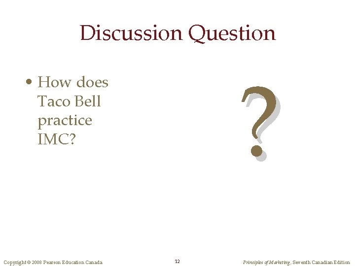 Discussion Question ? • How does Taco Bell practice IMC? Copyright © 2008 Pearson Discussion Question ? • How does Taco Bell practice IMC? Copyright © 2008 Pearson