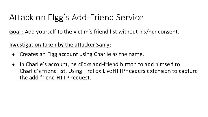 Attack on Elgg’s Add-Friend Service Goal : Add yourself to the victim’s friend list Attack on Elgg’s Add-Friend Service Goal : Add yourself to the victim’s friend list