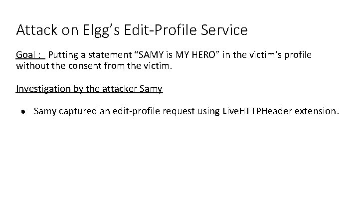 Attack on Elgg’s Edit-Profile Service Goal : Putting a statement “SAMY is MY HERO” Attack on Elgg’s Edit-Profile Service Goal : Putting a statement “SAMY is MY HERO”