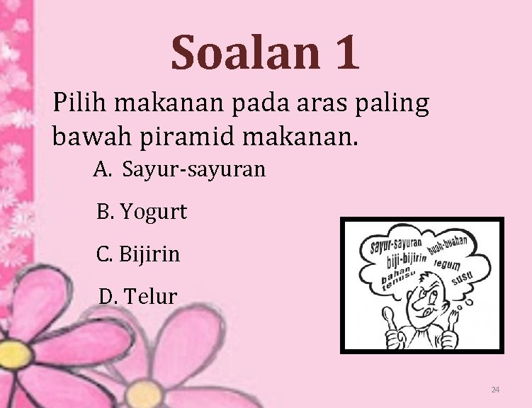 Soalan 1 Pilih makanan pada aras paling bawah piramid makanan. A. Sayur-sayuran B. Yogurt