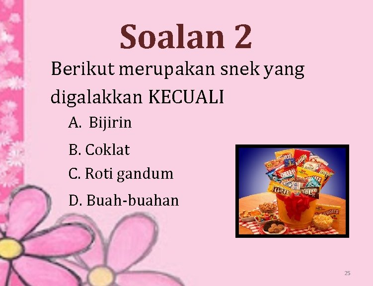 Soalan 2 Berikut merupakan snek yang digalakkan KECUALI A. Bijirin B. Coklat C. Roti