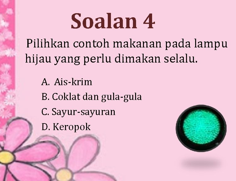 Soalan 4 Pilihkan contoh makanan pada lampu hijau yang perlu dimakan selalu. A. Ais-krim