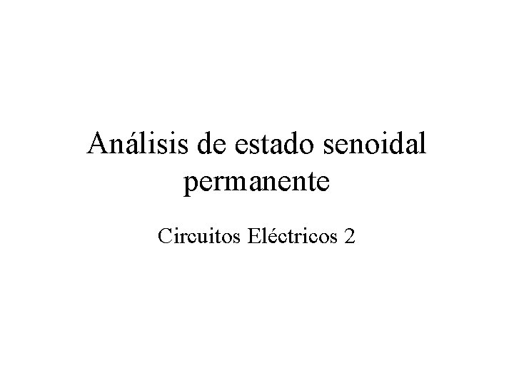 Análisis de estado senoidal permanente Circuitos Eléctricos 2 