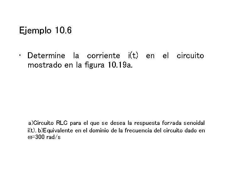 Ejemplo 10. 6 • Determine la corriente i(t) en el circuito mostrado en la