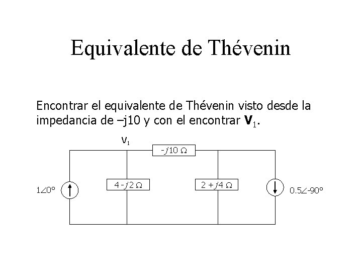 Equivalente de Thévenin Encontrar el equivalente de Thévenin visto desde la impedancia de –j