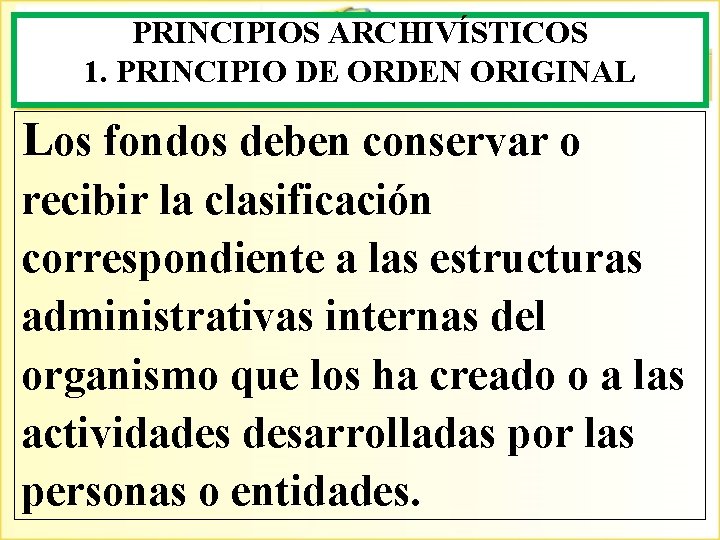 PRINCIPIOS ARCHIVÍSTICOS 1. PRINCIPIO DE ORDEN ORIGINAL Los fondos deben conservar o recibir la