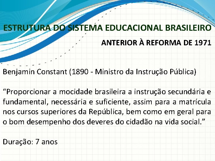 ESTRUTURA DO SISTEMA EDUCACIONAL BRASILEIRO ANTERIOR À REFORMA DE 1971 Benjamin Constant (1890 -