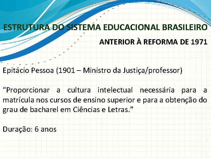 ESTRUTURA DO SISTEMA EDUCACIONAL BRASILEIRO ANTERIOR À REFORMA DE 1971 Epitácio Pessoa (1901 –