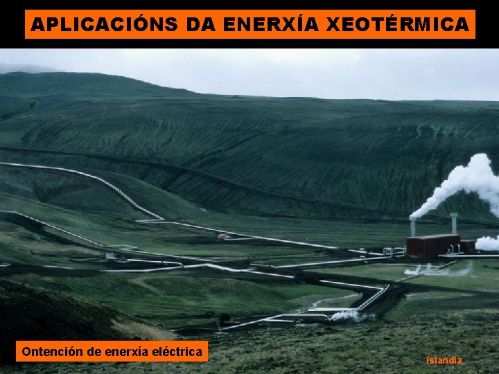 APLICACIÓNS DA ENERXÍA XEOTÉRMICA Ontención de enerxía eléctrica Islandia 
