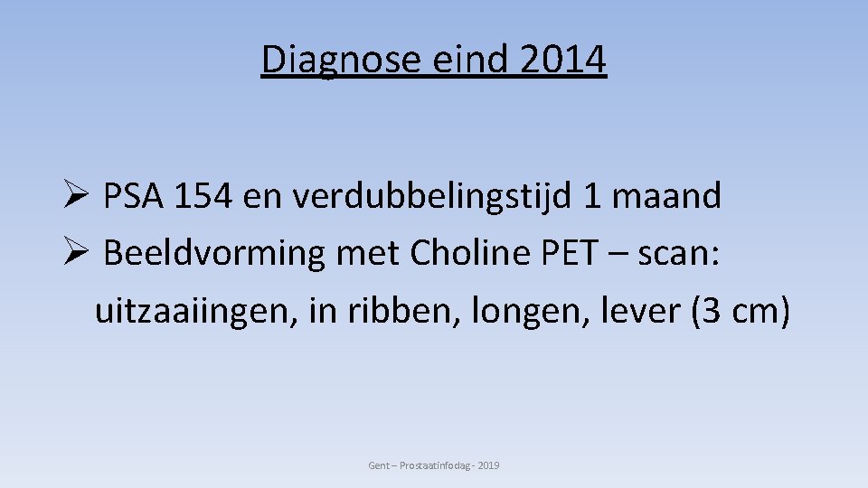 Diagnose eind 2014 Ø PSA 154 en verdubbelingstijd 1 maand Ø Beeldvorming met Choline