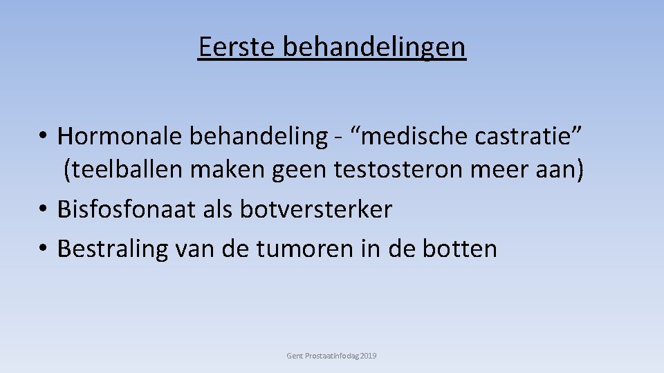 Eerste behandelingen • Hormonale behandeling - “medische castratie” (teelballen maken geen testosteron meer aan)