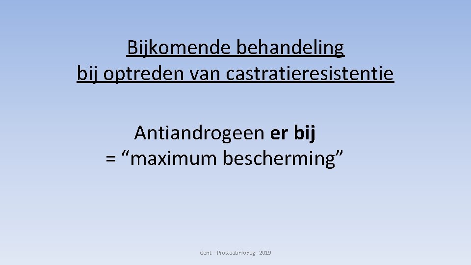 Bijkomende behandeling bij optreden van castratieresistentie Antiandrogeen er bij = “maximum bescherming” Gent –