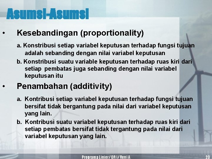 Asumsi-Asumsi • Kesebandingan (proportionality) a. Konstribusi setiap variabel keputusan terhadap fungsi tujuan adalah sebanding