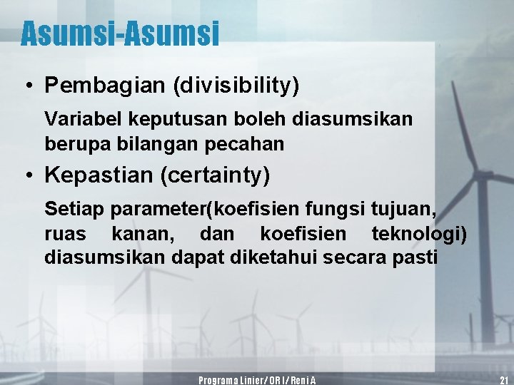 Asumsi-Asumsi • Pembagian (divisibility) Variabel keputusan boleh diasumsikan berupa bilangan pecahan • Kepastian (certainty)