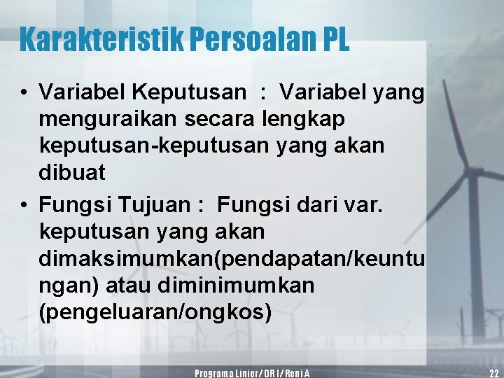 Karakteristik Persoalan PL • Variabel Keputusan : Variabel yang menguraikan secara lengkap keputusan-keputusan yang