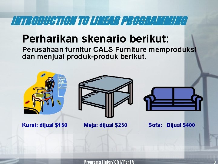 INTRODUCTION TO LINEAR PROGRAMMING Perharikan skenario berikut: Perusahaan furnitur CALS Furniture memproduksi dan menjual