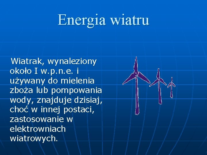 Energia wiatru Wiatrak, wynaleziony około I w. p. n. e. i używany do mielenia Energia wiatru Wiatrak, wynaleziony około I w. p. n. e. i używany do mielenia