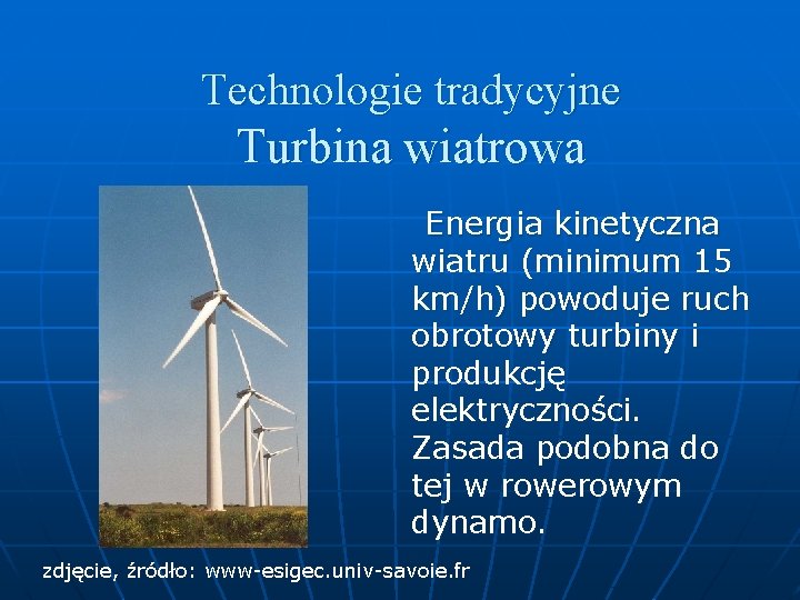 Technologie tradycyjne Turbina wiatrowa Energia kinetyczna wiatru (minimum 15 km/h) powoduje ruch obrotowy turbiny