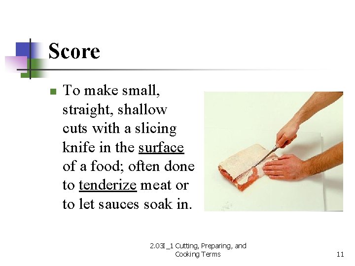 Score n To make small, straight, shallow cuts with a slicing knife in the