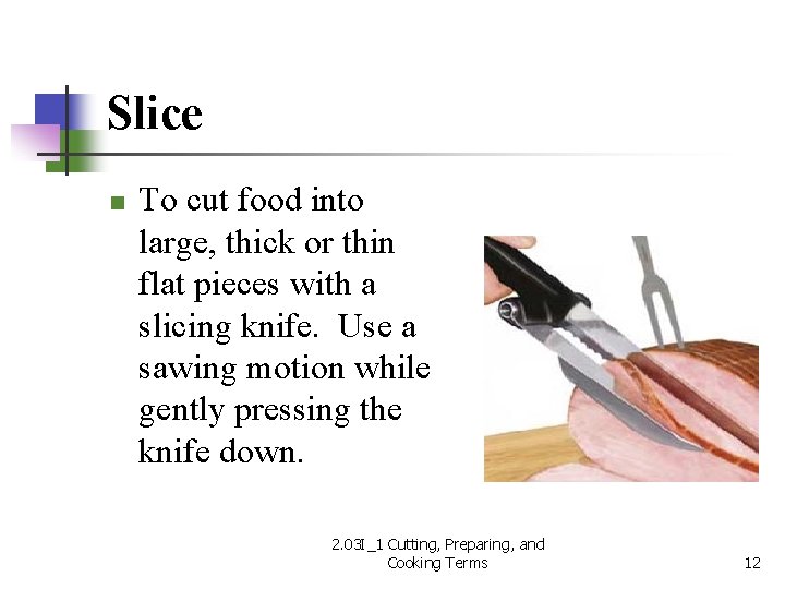 Slice n To cut food into large, thick or thin flat pieces with a