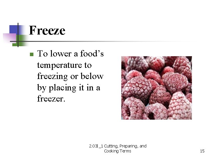 Freeze n To lower a food’s temperature to freezing or below by placing it