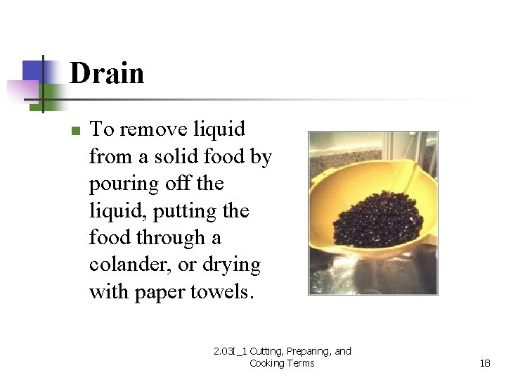 Drain n To remove liquid from a solid food by pouring off the liquid,