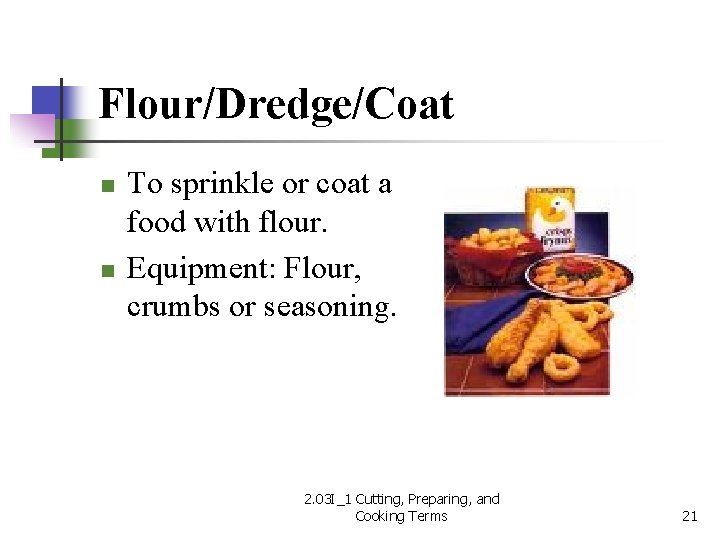 Flour/Dredge/Coat n n To sprinkle or coat a food with flour. Equipment: Flour, crumbs