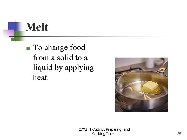 Melt n To change food from a solid to a liquid by applying heat.
