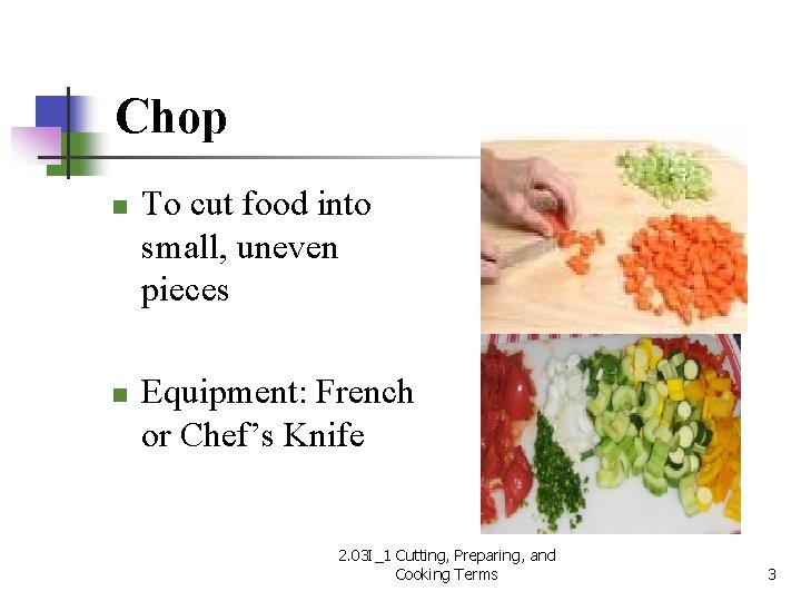 Chop n n To cut food into small, uneven pieces Equipment: French or Chef’s