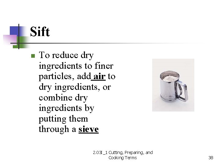 Sift n To reduce dry ingredients to finer particles, add air to dry ingredients,