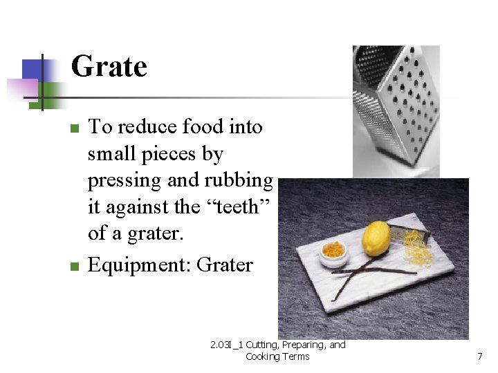 Grate n n To reduce food into small pieces by pressing and rubbing it