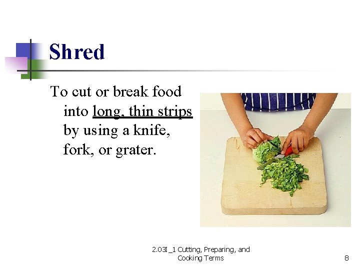 Shred To cut or break food into long, thin strips by using a knife,