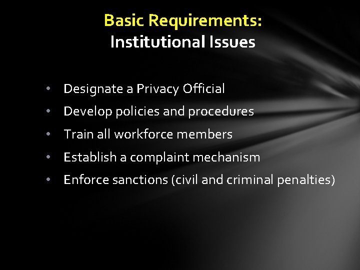 Basic Requirements: Institutional Issues • Designate a Privacy Official • Develop policies and procedures
