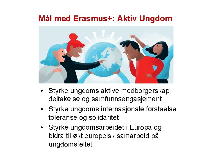 Mål med Erasmus+: Aktiv Ungdom • Styrke ungdoms aktive medborgerskap, deltakelse og samfunnsengasjement •