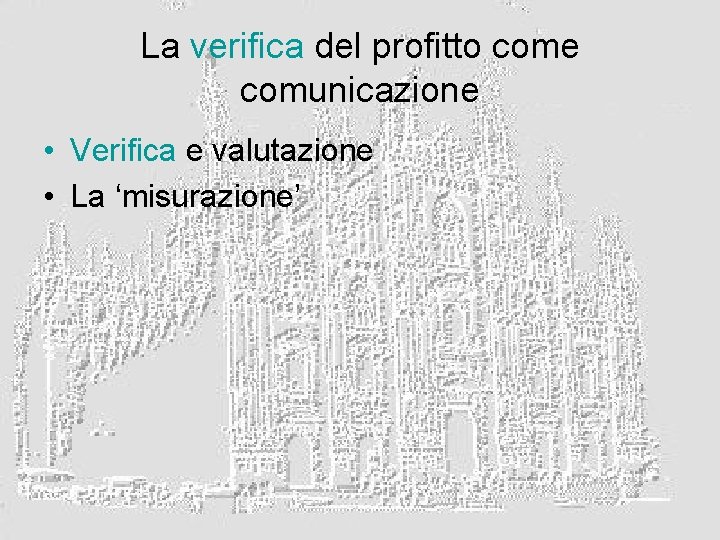 La verifica del profitto come comunicazione • Verifica e valutazione • La ‘misurazione’ 