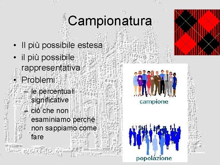 Campionatura • Il più possibile estesa • il più possibile rappresentativa • Problemi: –