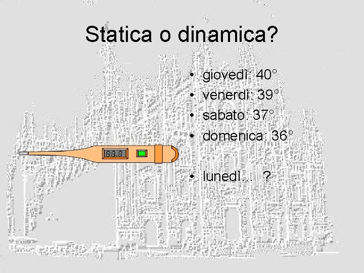 Statica o dinamica? • • giovedì: 40° venerdì: 39° sabato: 37° domenica: 36° •