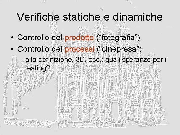 Verifiche statiche e dinamiche • Controllo del prodotto (“fotografia”) • Controllo dei processi (“cinepresa”)