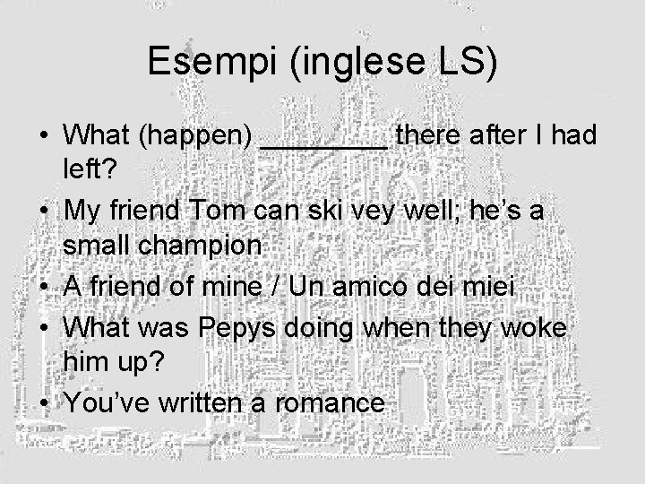 Esempi (inglese LS) • What (happen) ____ there after I had left? • My