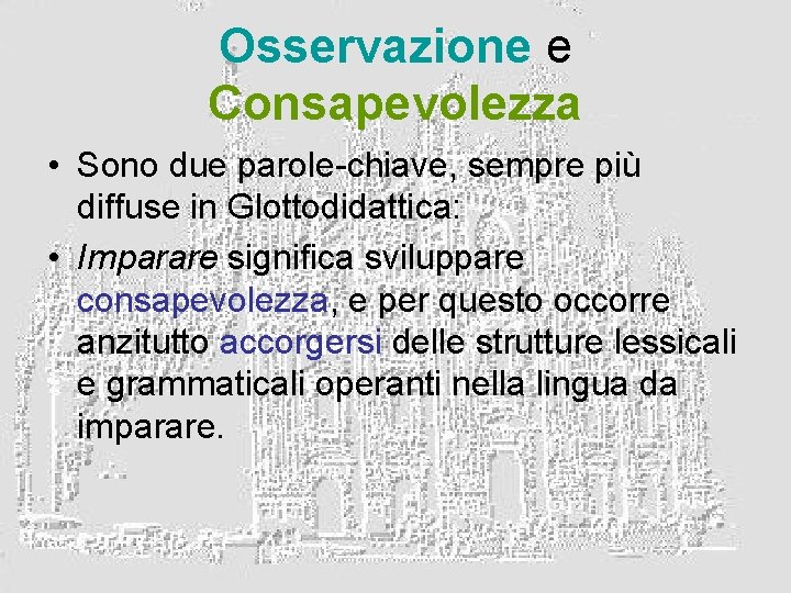 Osservazione e Consapevolezza • Sono due parole-chiave, sempre più diffuse in Glottodidattica: • Imparare