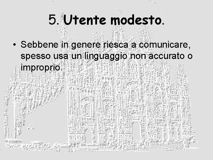 5. Utente modesto. • Sebbene in genere riesca a comunicare, spesso usa un linguaggio